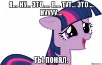 я.... ну... это..... я.... тут... это.... нуууу.... ты понял.