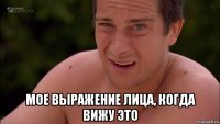  мое выражение лица, когда вижу это