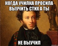 когда училка просила выучить стих а ты не выучил