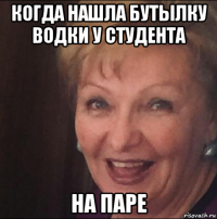 когда нашла бутылку водки у студента на паре