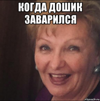 когда дошик заварился 