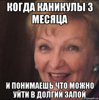 когда каникулы 3 месяца и понимаешь что можно уйти в долгий запой