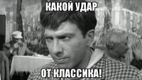 какой удар от классика!