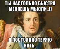 ты настолько быстро меняешь мысли..)) я постоянно теряю нить..