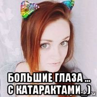 большие глаза ... с катарактами_)