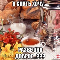 я спать хочу.... разве оно доброе...???