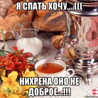 я спать хочу....((( нихрена оно не доброе...!!!
