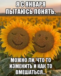 я с января пытаюсь понять, можно ли, что то изменить и как то вмешаться...