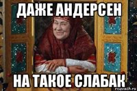 даже андерсен на такое слабак