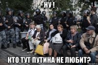 ну ! кто тут путина не любит?