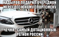 кадыров подарил очередной мерседес юному спортсмену чечня - самый дотационный регион россии