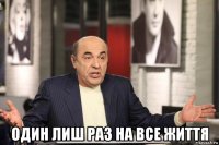  один лиш раз на все життя