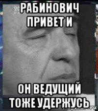 рабинович привет и он ведущий тоже удержусь
