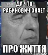 да что рабинович знает про життя