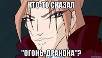 кто-то сказал "огонь-дракона"?