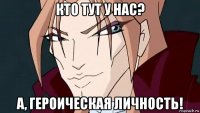 кто тут у нас? а, героическая личность!
