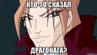 кто-то сказал драгонага?