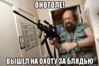 онотоле! вышел на охоту за блядью