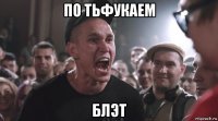 по тьфукаем блэт