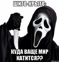 шито-крыто: куда ваще мир катится??