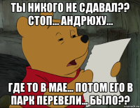 ты никого не сдавал?? стоп... андрюху... где то в мае... потом его в парк перевели... было??