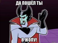 да пошёл ты в жопу!