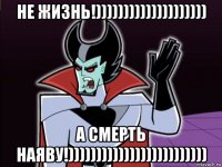 не жизнь!)))))))))))))))))))) а смерть наяву!)))))))))))))))))))))))))