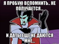 я пробую вспомнить.. не получается... и даты ещё не даются мне...