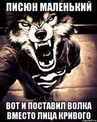писюн маленький вот и поставил волка вместо лица кривого