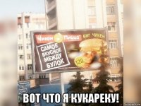  вот что я кукареку!