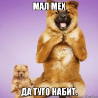 мал мех да туго набит.