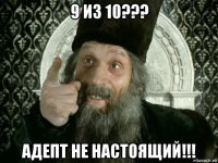 9 из 10??? адепт не настоящий!!!