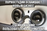 порностудии осваивают новый бизнес: съемка интима пользователей в формате vr