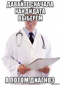 давайте сначала кандидата выберем а потом диагноз