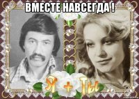 вместе навсегда ! 