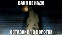 ваня не надо оставайся в воротах