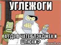 углежоги а где в чате блэкджек и шлюхи ?
