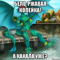 бело-ржавая копейка! а какала уже?
