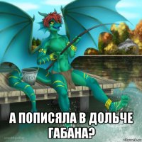 а пописяла в дольче габана?