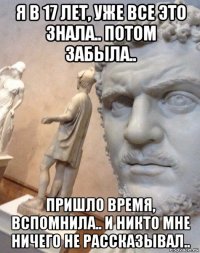 я в 17 лет, уже все это знала.. потом забыла.. пришло время, вспомнила.. и никто мне ничего не рассказывал..