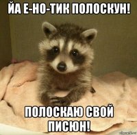 йа е-но-тик полоскун! полоскаю свой писюн!