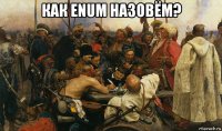 как enum назовём? 