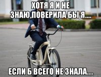 хотя я и не знаю,поверила бы я.... если б всего не знала....