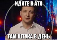 идите в ато там штука в день