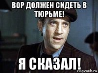 вор должен сидеть в тюрьме! я сказал!