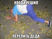 когда решил перепить деда