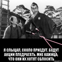  я слыцал, сколо приедут. будут акции пледрагать. мне кажица, что они их хотят сблосить