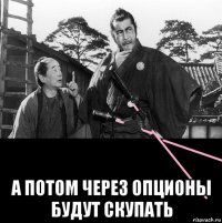  а потом через опционы будут скупать