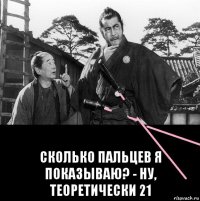  сколько пальцев я показываю? - ну, теоретически 21