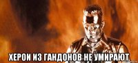 херои из гандонов не умирают
